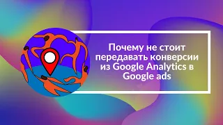 Почему не стоит передавать конверсии из Google Analytics в Google ads