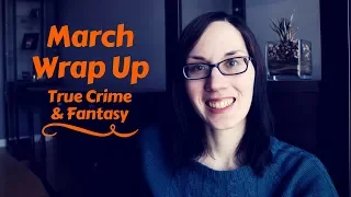 March Wrap Up | True Crime, Fantasy