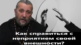 Как справиться с неприятием своей внешности? Священник Игорь Сильченков.