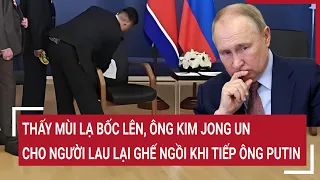 Thấy mùi lạ bốc lên, ông Kim Jong Un cho người lau lại ghế ngồi khi tiếp ông Puitn