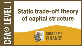 CFA® Level I Corporate Finance - Static trade off theory of capital structure