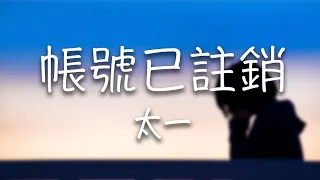 太一 -《賬號已註銷》｜逃避因為絕望  離開因為失望【動態歌詞Lyrics】