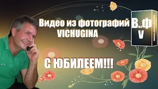 Видео из фотографий VICHUGINA  с ЮБИЛЕЕМ