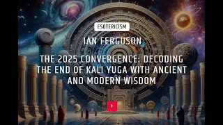 VERITAS: Ian Ferguson : 2025 Convergence: Decoding the End of Kali Yuga w/ Ancient & Modern Wisdom