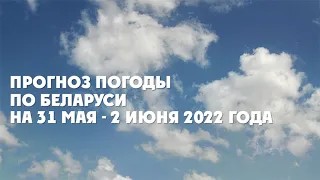 Видеопрогноз погоды по Беларуси на 31 мая - 2 июня 2022 года