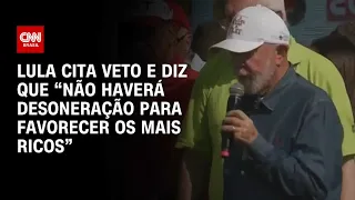 Lula cita veto e diz que “não haverá desoneração para favorecer os mais ricos” | BRASIL MEIO-DIA