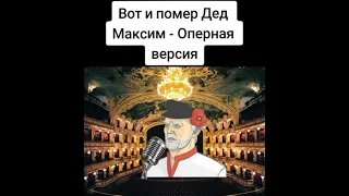 Вот и помер Дед Максим - Оперная версия #максим #оперверсия