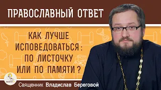 КАК ЛУЧШЕ ИСПОВЕДОВАТЬСЯ:  ПО ЛИСТОЧКУ ИЛИ ПО ПАМЯТИ ?  Священник Владислав Береговой