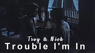 Troy & Nick || Trouble I'm In