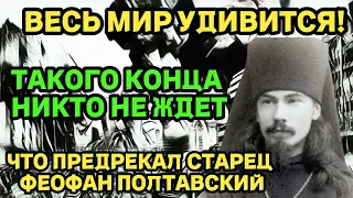 Феофан Полтавский: ТАКОГО КОНЦА НИКТО НЕ ЖДЕТ! ВЕСЬ МИР УДИВИТСЯ!