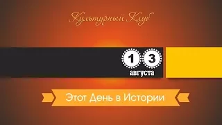 13 Августа. Этот День В Истории.