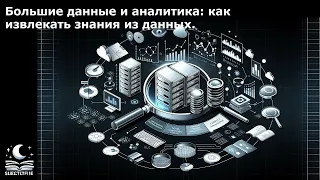 Большие данные и аналитика: как извлекать знания из данных