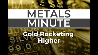 Metals Minute 163: Gold Rocketing Higher