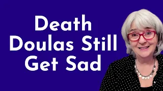 I'm a death doula and I understand death. Why am I still so sad when it happens?