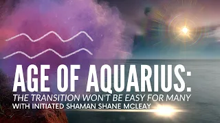 Age Of Aquarius: The Transition Won't Be Easy For Many