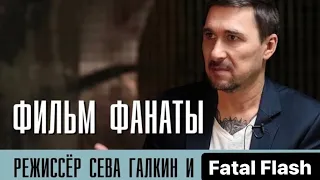 Фанаты! Режиссёр фильма Сева Галкин и Fatal Flash