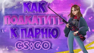 КАК ПОДКАТИТЬ К ПАРНЮ CS:GO