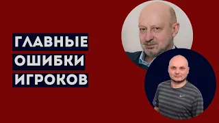 ГЛАВНЫЕ ОШИБКИ ИГРОКОВ. Профессиональное мнение А.А.Магалифа и Сергея Романюка.