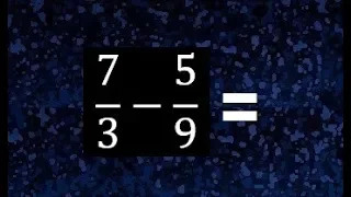 7/3 menos 5/9 , resta de fracciones 7/3 - 5/9