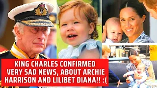 King Charles confirmed the Very Sad News, About Archie Harrison and Lilibet Diana, It Happened Today