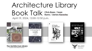 Architecture Library Book Talk 2024 - Featuring Chris Baas, Sean Burns, and James Kerestes