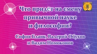 Что придет на смену привычной науке и философии? София Бланк, Валерий Обухов и Вадим Номоконов