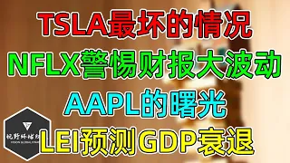 美股 提醒：NFLX可能财报大波动！TSLA最坏的情况！AAPL的右侧曙光！LEI预测美国二三季度GDP衰退！