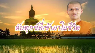 ดับทุกข์ที่เข้ามาในชีวิต : พระครูสรการธีรคุณประเสริฐ