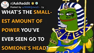 What's The Smallest Amount Of Power You've Ever Seen Go To Someone's Head? (r/AskReddit)