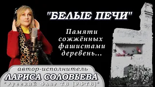 БЕЛЫЕ ПЕЧИ. Памяти сожжённых фашистами деревень. Песню исп. авт. Лариса Соловьева "Русский Флаг ТВ"