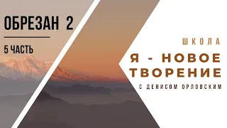 5 часть - «Я-НОВОЕ ТВОРЕНИЕ» Школа с Денисом Орловским