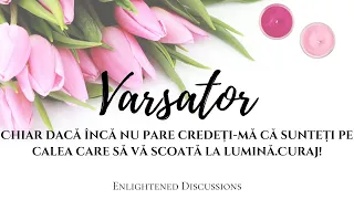 Varsator - Chiar dacă încă nu pare credeți-mă că sunteți pe calea care să vă scoată la lumină.Curaj!