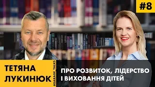 ТЕТЯНА ЛУКИНЮК | ПРО РОЗВИТОК, ЛІДЕРСТВО І ВИХОВАННЯ ДІТЕЙ.