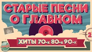 СТАРЫЕ ПЕСНИ О ГЛАВНОМ ✬ ЛЮБОВНЫЕ ХИТЫ МИНУВШЕГО ВРЕМЕНИ ✬ ХИТЫ 70-х 80-х 90-х ✬