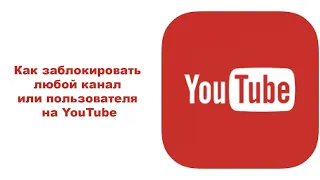 Как заблокировать любой канал или пользователя на YouTube