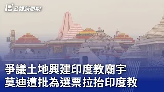 爭議土地興建印度教廟宇 莫迪遭批為選票拉抬印度教｜20240122 公視晚間新聞