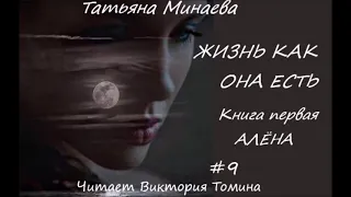 Татьяна Минаева ЖИЗНЬ КАК ОНА ЕСТЬ. Книга первая "Алена". Часть 9