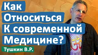 КАК ОТНОСИТЬСЯ К СОВРЕМЕННОЙ МЕДИЦИНЕ? • ВАСИЛИЙ ТУШКИН