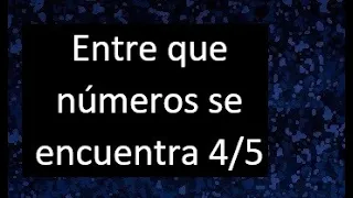 Entre que numeros se encuentra 4/5 , entre que numeros consecutivos se encuentra 4/5