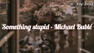 Michael Bublé - Something stupid|| Lyrics