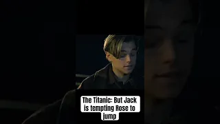 The Titanic: But Jack is tempting Rose to jump off the ship 🚢