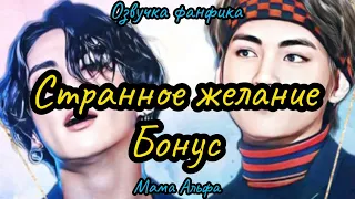 СТРАННОЕ ЖЕЛАНИЕ ( БОНУС) | ВИГУКИ  | автор Мама Альфа |#БТСозвучка #bts #фанфик