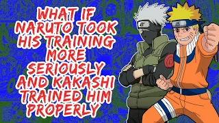 What if Naruto Took His Training More Seriously And Kakashi Trained Him Properly | Part 1