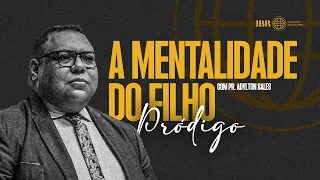 A Mentalidade do Filho Pródigo - Pr. Adylton Sales