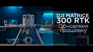 DJI Matrice 300 RTK - Как обновить прошивку (на русском)