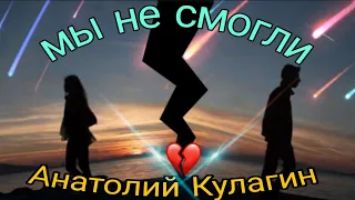 МЫ НЕ СМОГЛИ автор и исполнитель Анатолий Кулагин