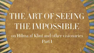 Hilma af Klint and Other Visionaries - The Art of Seeing the Invisible - Part 1