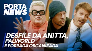 PORTA NEWS: DESFILE DA ANITTA, PALWORLD E PORRADA ORGANIZADA