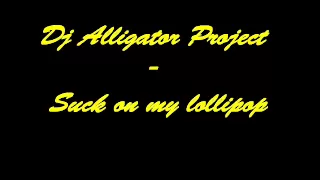 Dj Alligator Project - Suck on my lollipop