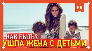 Ушла ЖЕНА с ребенком. Что делать? Мнение психолога